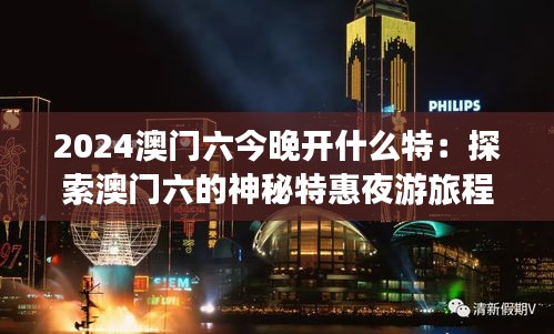 2024澳門六今晚開什么特:探索澳門六的神秘特惠夜游旅程