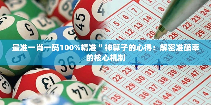 最準(zhǔn)一肖一碼100%精準(zhǔn)"神算子的心得:解密準(zhǔn)確率的核心機制