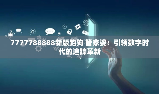 7777788888新版跑狗 管家婆:引領(lǐng)數(shù)字時(shí)代的追蹤革新