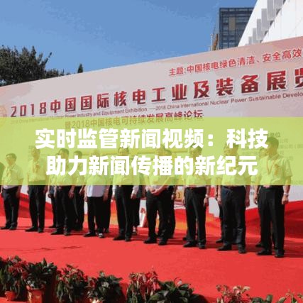 實時監(jiān)管新聞視頻：科技助力新聞傳播的新紀元