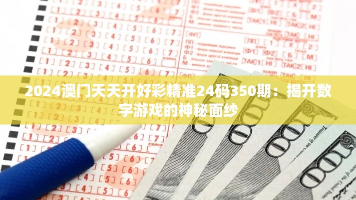 2024澳門天天開好彩精準(zhǔn)24碼350期：揭開數(shù)字游戲的神秘面紗