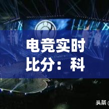 電競(jìng)實(shí)時(shí)比分:科技與激情的完美融合