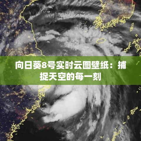 向日葵8號(hào)實(shí)時(shí)云圖壁紙：捕捉天空的每一刻