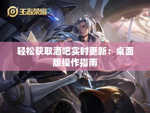 輕松獲取酒吧實時更新：桌面版操作指南