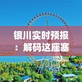 銀川實(shí)時(shí)預(yù)報(bào)：解碼這座塞上古城的天氣密碼