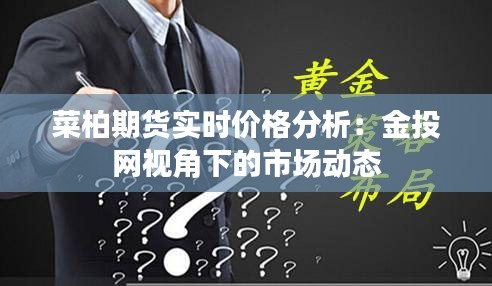菜柏期貨實(shí)時(shí)價(jià)格分析：金投網(wǎng)視角下的市場(chǎng)動(dòng)態(tài)