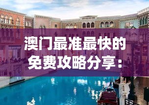 澳門最準最快的免費攻略分享：體驗非凡的奢華之旅