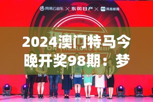 2024澳門特馬今晚開獎(jiǎng)98期:夢想與希望交織的夜晚