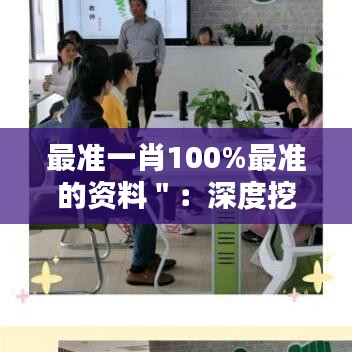 最準一肖100%最準的資料＂：深度挖掘，探索精準預測的奧秘