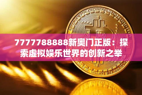 7777788888新奧門正版：探索虛擬娛樂(lè)世界的創(chuàng)新之舉