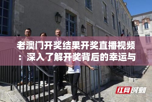 老澳門開獎(jiǎng)結(jié)果開獎(jiǎng)直播視頻：深入了解開獎(jiǎng)背后的幸運(yùn)與不幸