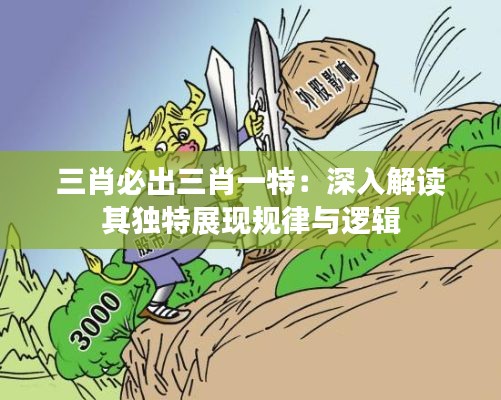 三肖必出三肖一特：深入解讀其獨(dú)特展現(xiàn)規(guī)律與邏輯