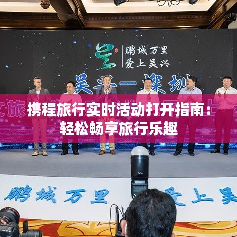 攜程旅行實(shí)時(shí)活動(dòng)打開指南:輕松暢享旅行樂趣