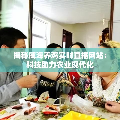 揭秘威海養(yǎng)雞實(shí)時(shí)直播網(wǎng)站：科技助力農(nóng)業(yè)現(xiàn)代化