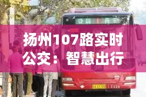 揚(yáng)州107路實(shí)時(shí)公交：智慧出行，便捷生活