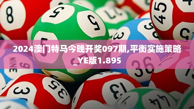 2024澳門特馬今晚開獎(jiǎng)097期,平衡實(shí)施策略_YE版1.895