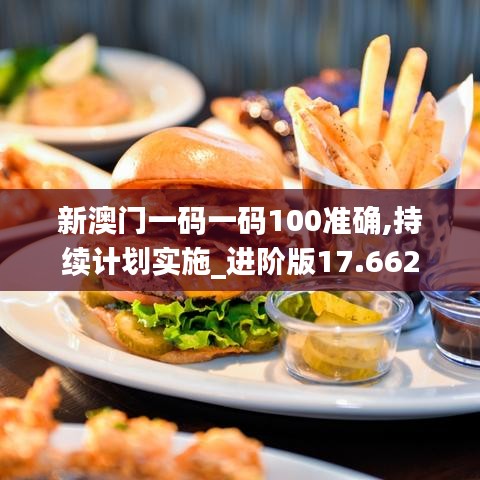 新澳門一碼一碼100準(zhǔn)確,持續(xù)計(jì)劃實(shí)施_進(jìn)階版17.662