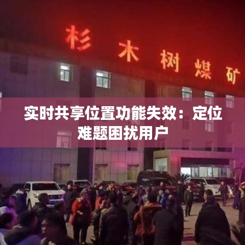 實時共享位置功能失效：定位難題困擾用戶