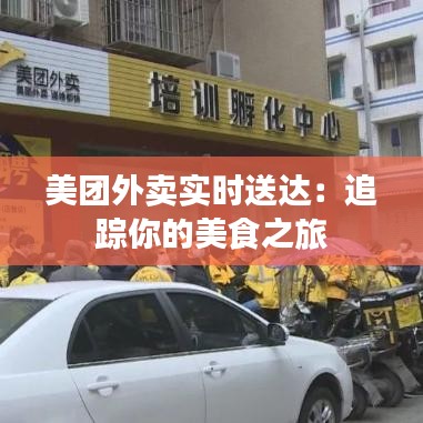 美團(tuán)外賣(mài)實(shí)時(shí)送達(dá):追蹤你的美食之旅