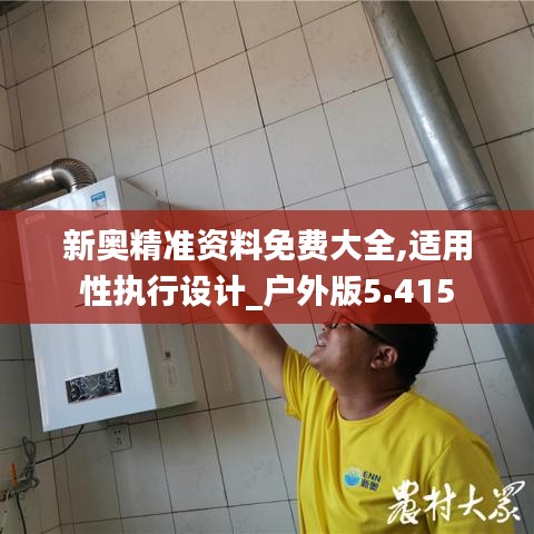 新奧精準(zhǔn)資料免費(fèi)大全,適用性執(zhí)行設(shè)計(jì)_戶外版5.415