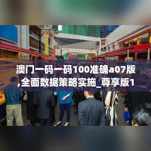 澳門一碼一碼100準(zhǔn)確a07版,全面數(shù)據(jù)策略實施_尊享版1.554