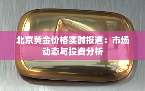 北京黃金價(jià)格實(shí)時(shí)報(bào)道：市場動(dòng)態(tài)與投資分析