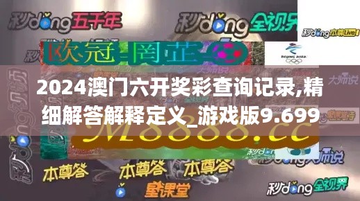 2024澳門六開獎(jiǎng)彩查詢記錄,精細(xì)解答解釋定義_游戲版9.699