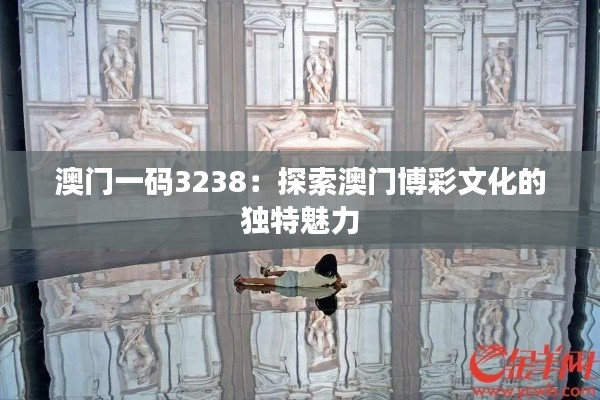 澳門一碼3238：探索澳門博彩文化的獨(dú)特魅力