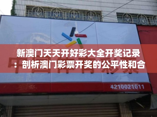 新澳門天天開好彩大全開獎記錄：剖析澳門彩票開獎的公平性和合法性