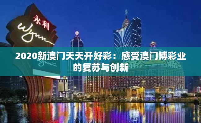 2020新澳門天天開好彩：感受澳門博彩業(yè)的復(fù)蘇與創(chuàng)新