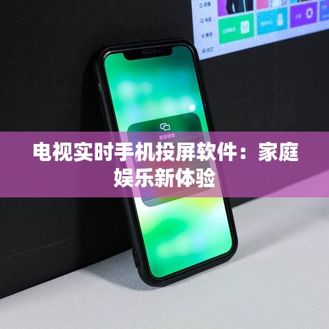 電視實時手機投屏軟件：家庭娛樂新體驗
