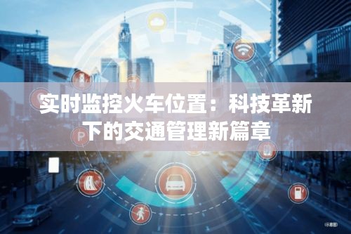 實時監(jiān)控火車位置:科技革新下的交通管理新篇章