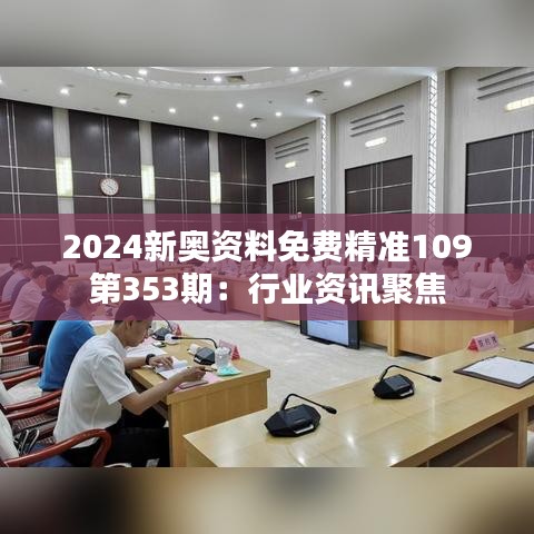 2024新奧資料免費(fèi)精準(zhǔn)109第353期：行業(yè)資訊聚焦