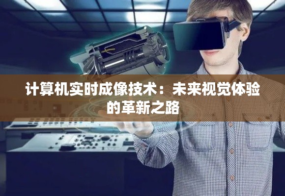 計(jì)算機(jī)實(shí)時(shí)成像技術(shù)：未來(lái)視覺(jué)體驗(yàn)的革新之路