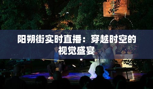 陽朔街實時直播：穿越時空的視覺盛宴