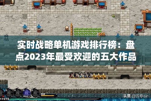 實(shí)時(shí)戰(zhàn)略單機(jī)游戲排行榜：盤點(diǎn)2023年最受歡迎的五大作品