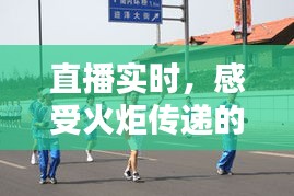 直播實時，感受火炬?zhèn)鬟f的激情與溫度