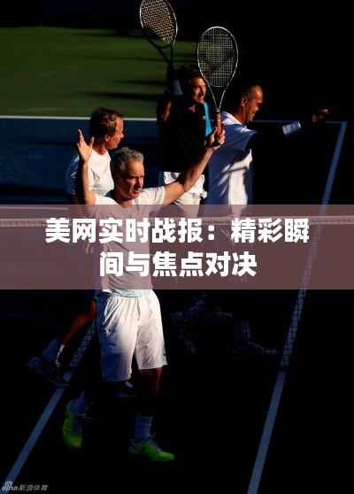 美網(wǎng)實時戰(zhàn)報：精彩瞬間與焦點對決