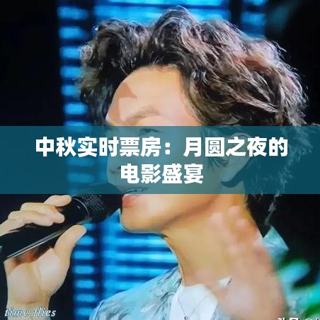 中秋實時票房：月圓之夜的電影盛宴