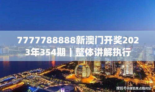 7777788888新澳門開獎(jiǎng)2023年354期|整體講解執(zhí)行