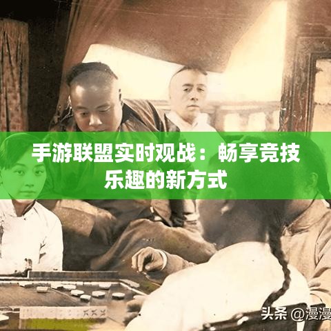 手游聯(lián)盟實時觀戰(zhàn)：暢享競技樂趣的新方式