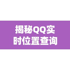 揭秘QQ實(shí)時(shí)位置查詢：隱私與便利的權(quán)衡