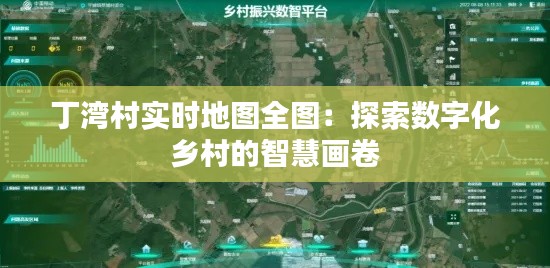 丁灣村實時地圖全圖：探索數(shù)字化鄉(xiāng)村的智慧畫卷