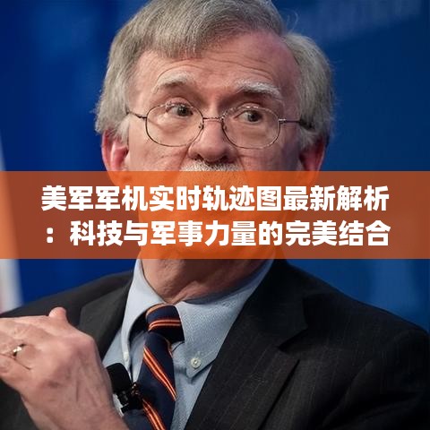 美軍軍機(jī)實(shí)時(shí)軌跡圖最新解析：科技與軍事力量的完美結(jié)合