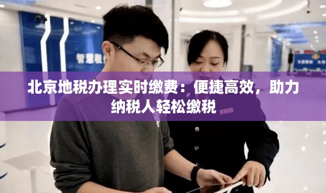 北京地稅辦理實(shí)時(shí)繳費(fèi)：便捷高效，助力納稅人輕松繳稅