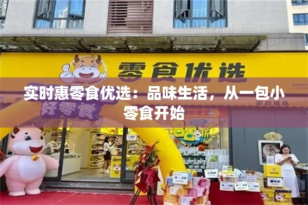 實時惠零食優(yōu)選:品味生活,從一包小零食開始