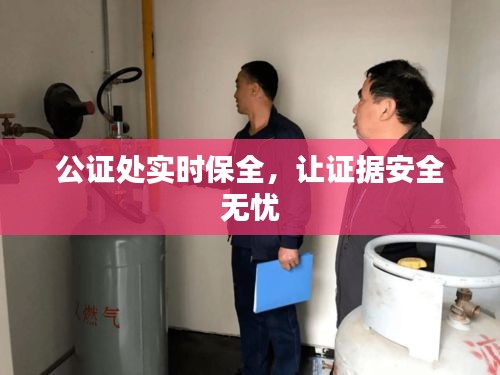 公證處實(shí)時(shí)保全，讓證據(jù)安全無(wú)憂