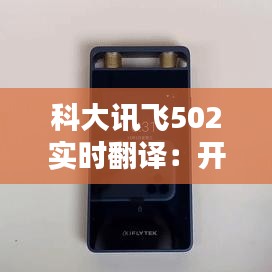 科大訊飛502實(shí)時翻譯：開啟跨語言溝通新紀(jì)元