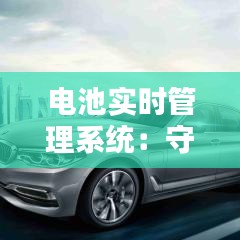 電池實(shí)時(shí)管理系統(tǒng)：守護(hù)能源未來的智能守護(hù)者