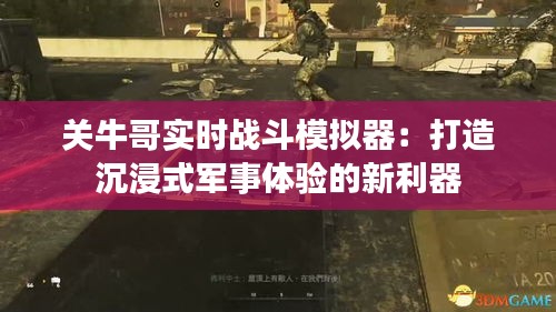 關牛哥實時戰(zhàn)斗模擬器：打造沉浸式軍事體驗的新利器
